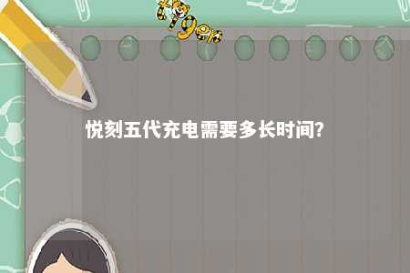 悦刻五代充电需要多长时间？ 